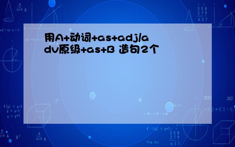 用A+动词+as+adj/adv原级+as+B 造句2个