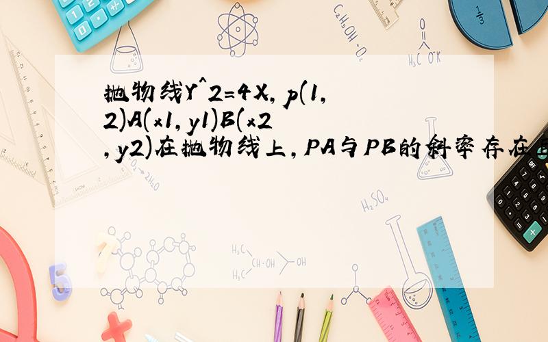 抛物线Y＾2=4X,p(1,2)A(x1,y1)B(x2,y2)在抛物线上,PA与PB的斜率存在且倾斜角互补时,