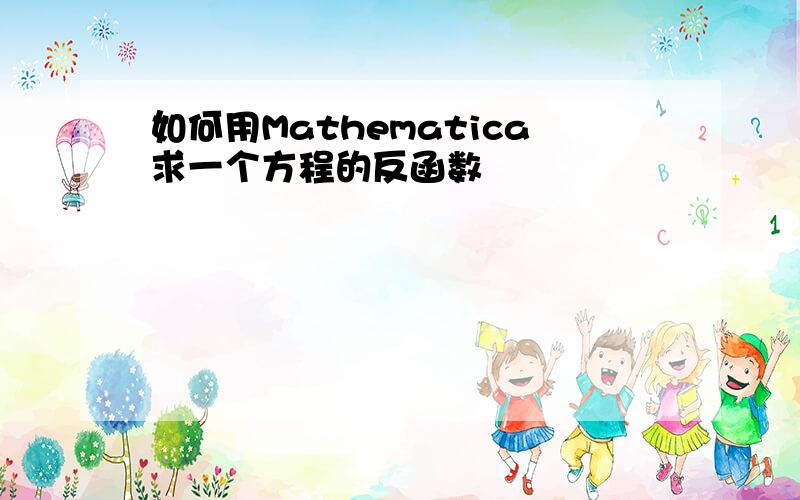 如何用Mathematica求一个方程的反函数