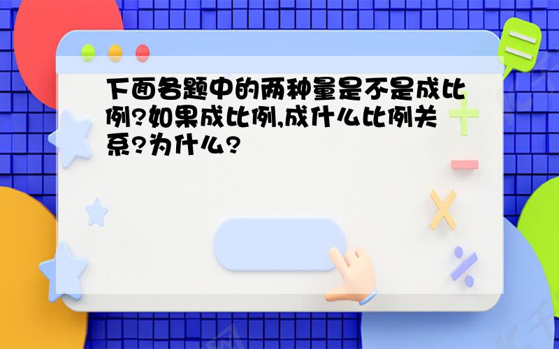 下面各题中的两种量是不是成比例?如果成比例,成什么比例关系?为什么?