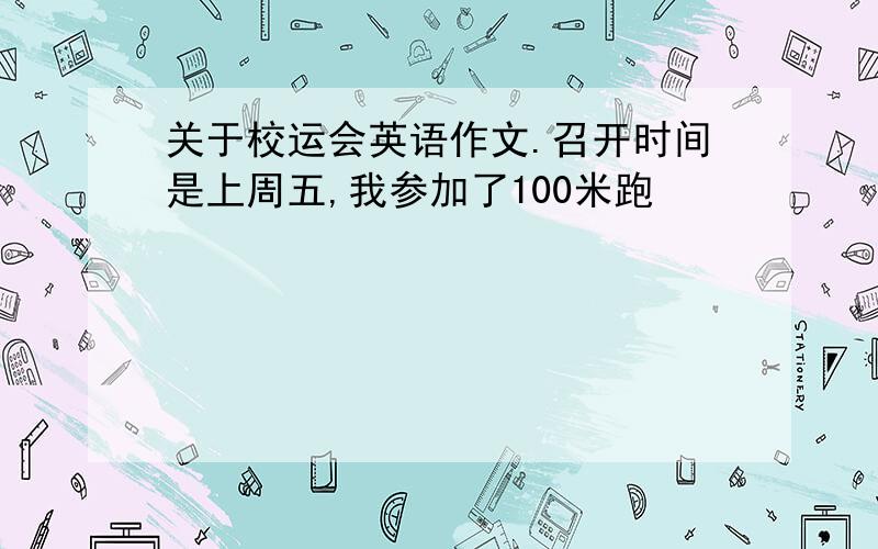 关于校运会英语作文.召开时间是上周五,我参加了100米跑