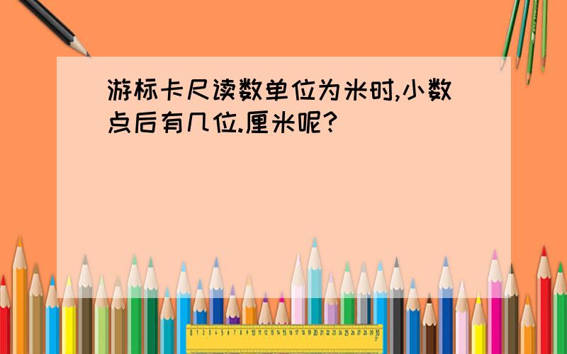 游标卡尺读数单位为米时,小数点后有几位.厘米呢?