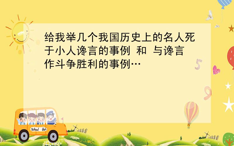 给我举几个我国历史上的名人死于小人谗言的事例 和 与谗言作斗争胜利的事例…