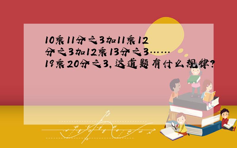 10乘11分之3加11乘12分之3加12乘13分之3……19乘20分之3,这道题有什么规律?