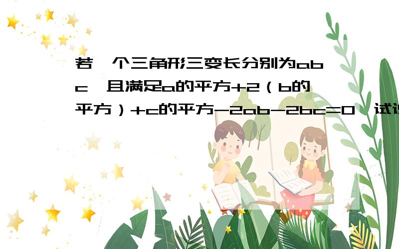 若一个三角形三变长分别为abc,且满足a的平方+2（b的平方）+c的平方-2ab-2bc=0,试说明三角形的形状.