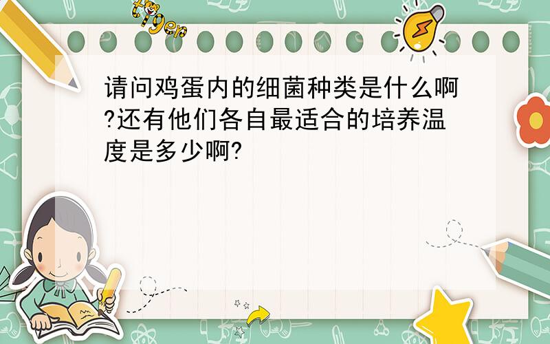 请问鸡蛋内的细菌种类是什么啊?还有他们各自最适合的培养温度是多少啊?