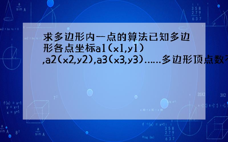 求多边形内一点的算法已知多边形各点坐标a1(x1,y1),a2(x2,y2),a3(x3,y3)……多边形顶点数不定,但