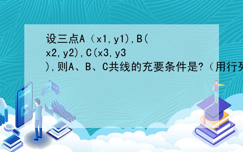 设三点A（x1,y1),B(x2,y2),C(x3,y3),则A、B、C共线的充要条件是?（用行列式表示）