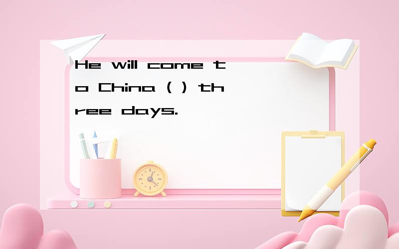 He will come to China ( ) three days.