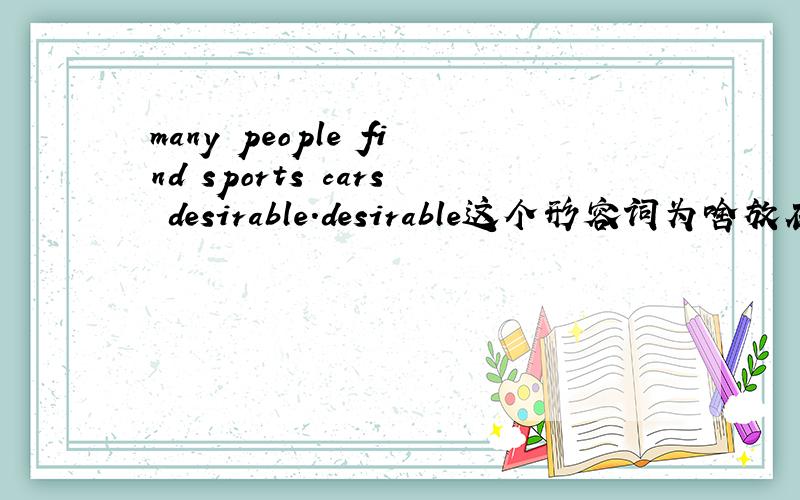 many people find sports cars desirable.desirable这个形容词为啥放在car