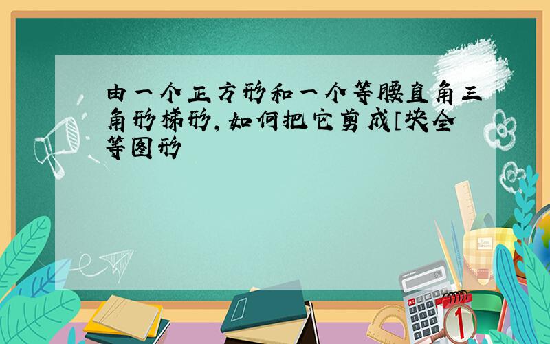 由一个正方形和一个等腰直角三角形梯形,如何把它剪成４块全等图形