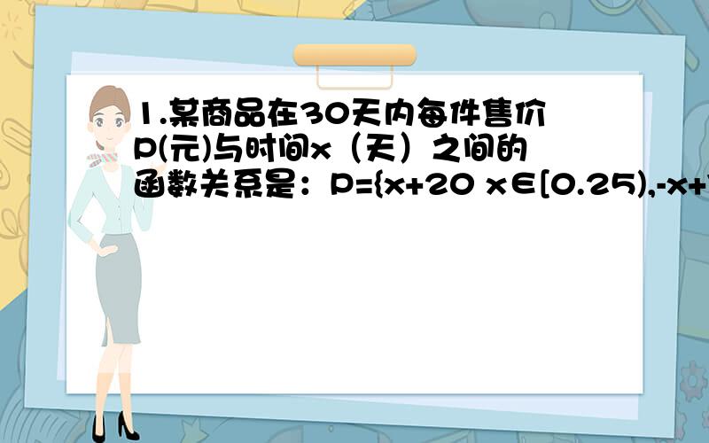 1.某商品在30天内每件售价P(元)与时间x（天）之间的函数关系是：P={x+20 x∈[0.25),-x+70 x∈[