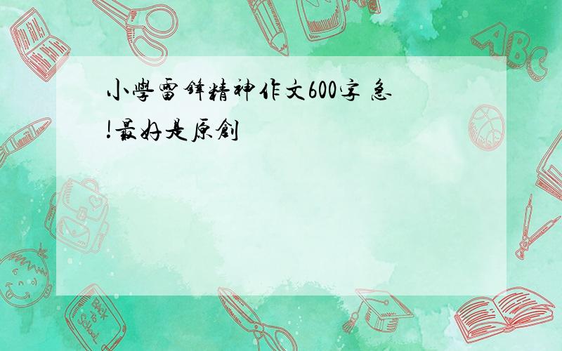 小学雷锋精神作文600字 急!最好是原创