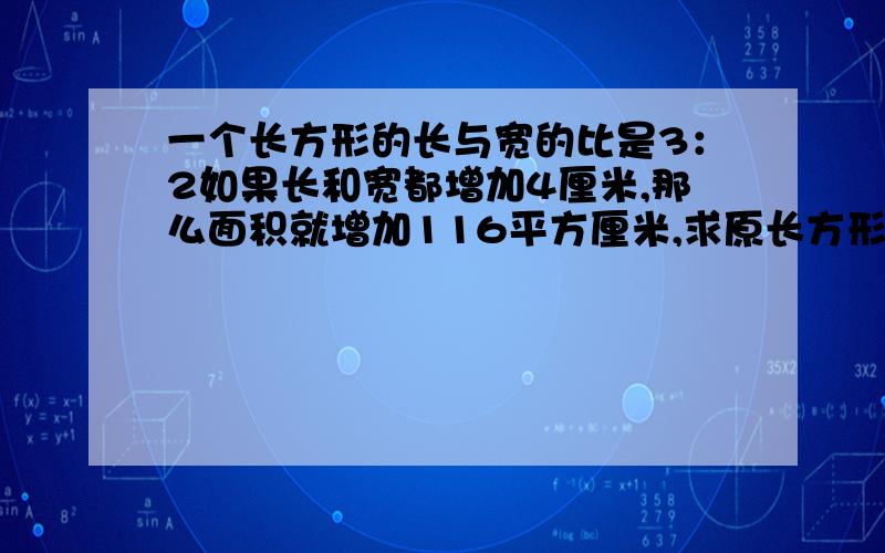 一个长方形的长与宽的比是3：2如果长和宽都增加4厘米,那么面积就增加116平方厘米,求原长方形的面积是几