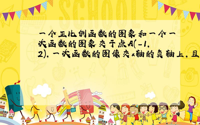 一个正比例函数的图象和一个一次函数的图象交于点A(-1,2),一次函数的图像交x轴的负轴上,且△ABO的面积为3