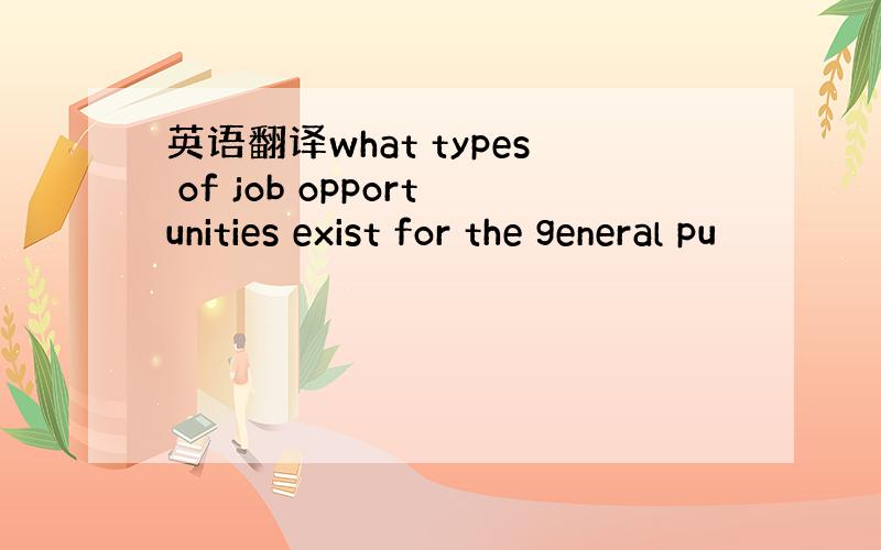 英语翻译what types of job opportunities exist for the general pu