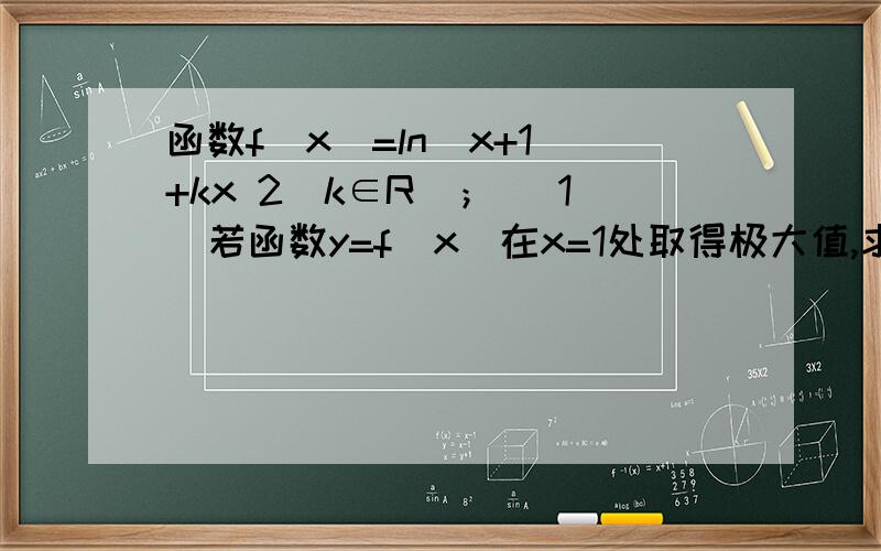 函数f(x)=ln(x+1)+kx 2(k∈R)； (1)若函数y=f(x)在x=1处取得极大值,求k的值；(2)x∈[