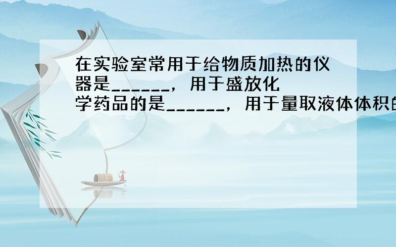 在实验室常用于给物质加热的仪器是______，用于盛放化学药品的是______，用于量取液体体积的是______．试管夹