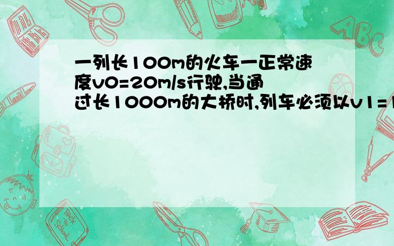 一列长100m的火车一正常速度v0=20m/s行驶,当通过长1000m的大桥时,列车必须以v1=10m/s的速度运行,