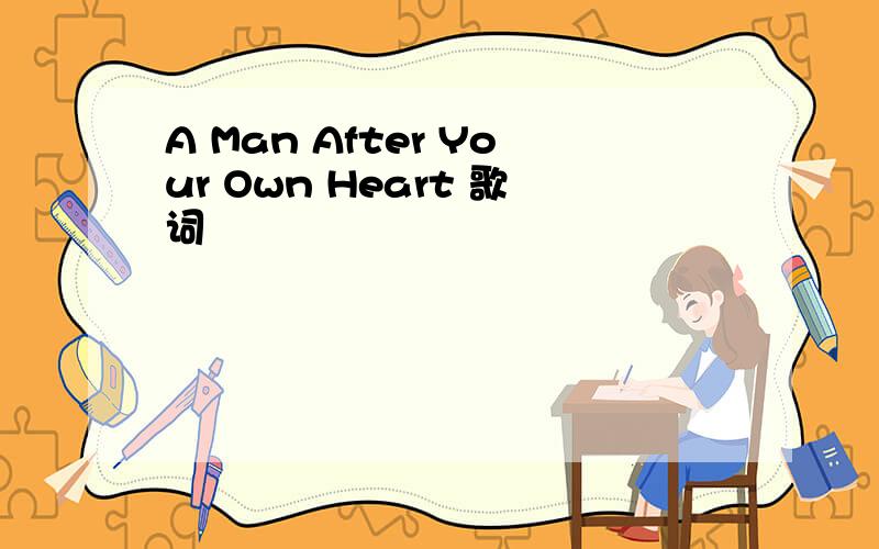 A Man After Your Own Heart 歌词