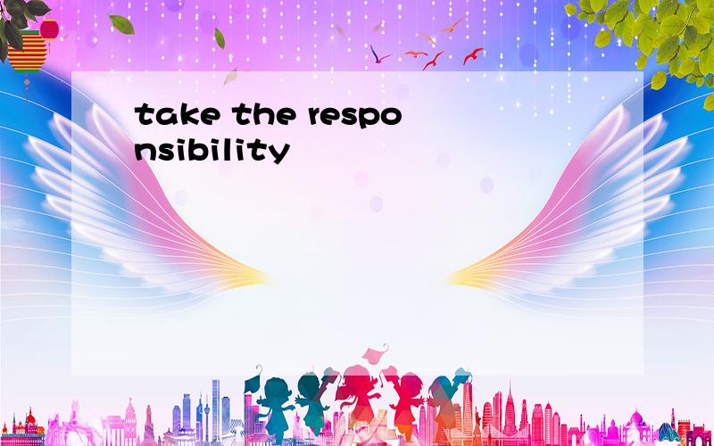 take the responsibility