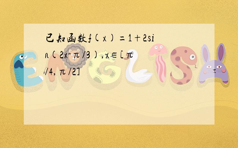 已知函数f(x)=1+2sin(2x-π/3),x∈[π/4,π/2]