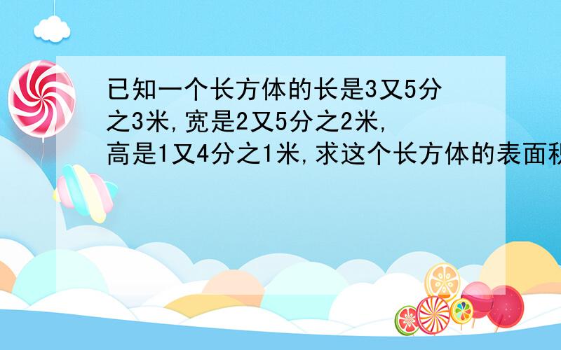 已知一个长方体的长是3又5分之3米,宽是2又5分之2米,高是1又4分之1米,求这个长方体的表面积.简单一点的,你刚刚的太