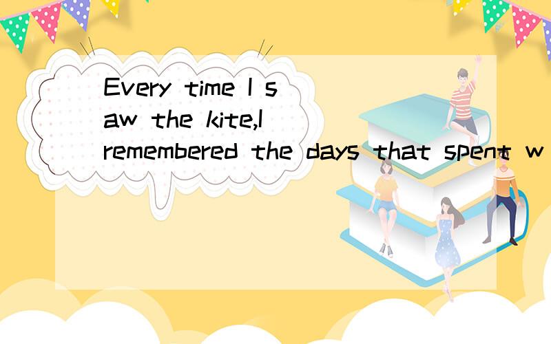 Every time I saw the kite,I remembered the days that spent w