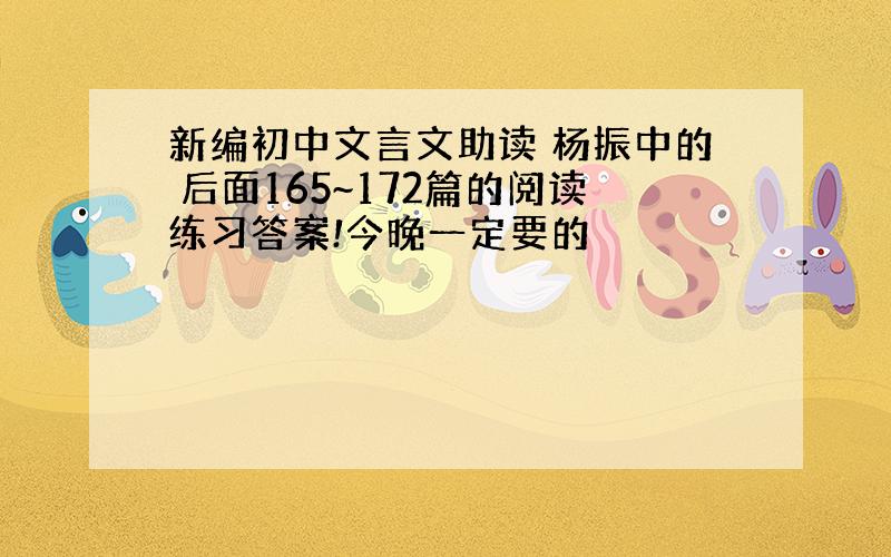 新编初中文言文助读 杨振中的 后面165~172篇的阅读练习答案!今晚一定要的