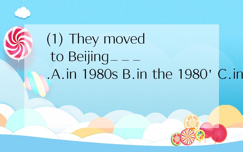 (1) They moved to Beijing___.A.in 1980s B.in the 1980' C.in