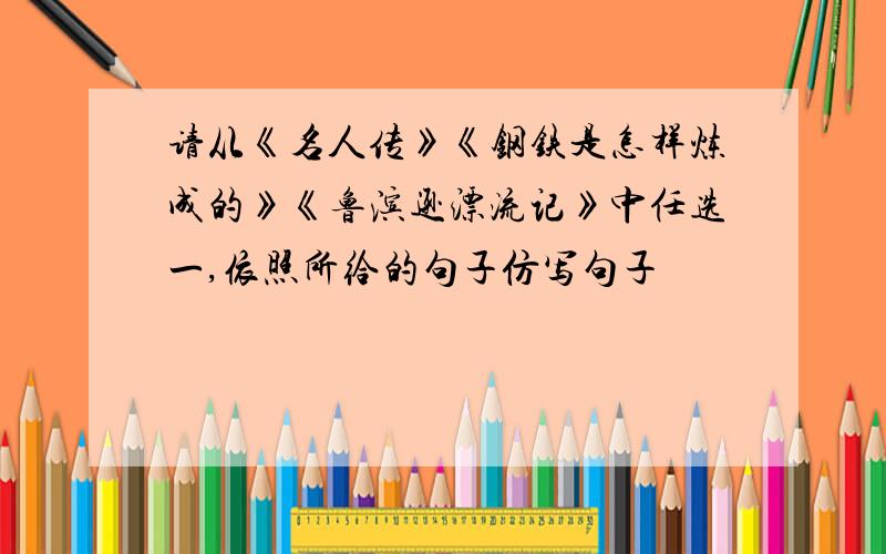 请从《名人传》《钢铁是怎样炼成的》《鲁滨逊漂流记》中任选一,依照所给的句子仿写句子