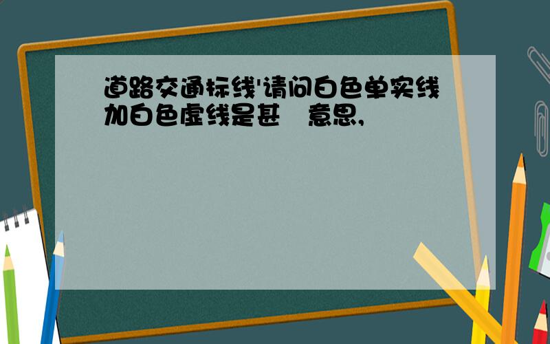 道路交通标线'请问白色单实线加白色虚线是甚麼意思,