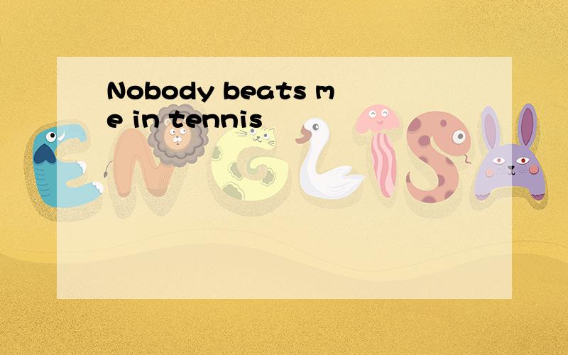 Nobody beats me in tennis