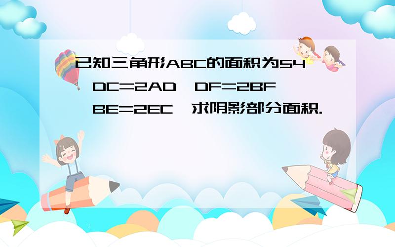 已知三角形ABC的面积为54,DC=2AD,DF=2BF,BE=2EC,求阴影部分面积.