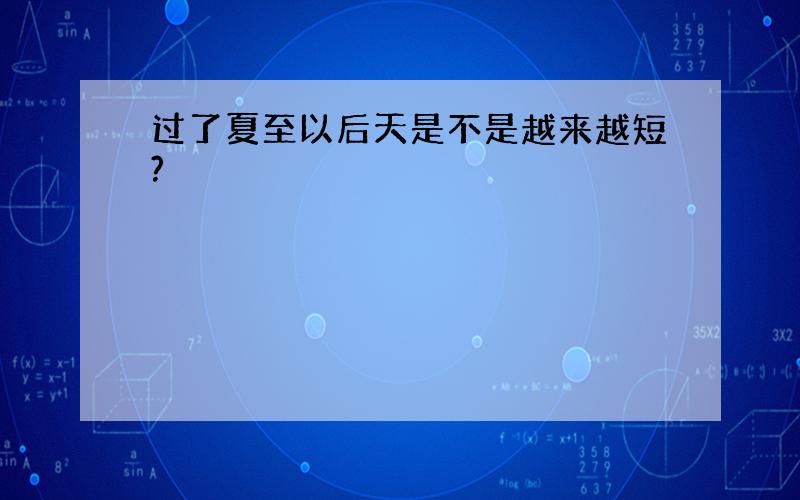 过了夏至以后天是不是越来越短?