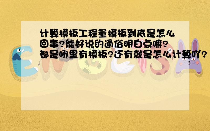 计算模板工程量模板到底是怎么回事?能好说的通俗明白点嘛?都是哪里有模板?还有就是怎么计算吖?