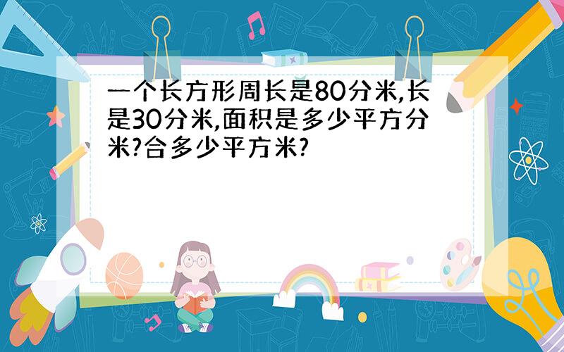 一个长方形周长是80分米,长是30分米,面积是多少平方分米?合多少平方米?