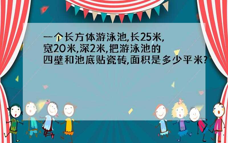 一个长方体游泳池,长25米,宽20米,深2米,把游泳池的四壁和池底贴瓷砖,面积是多少平米?