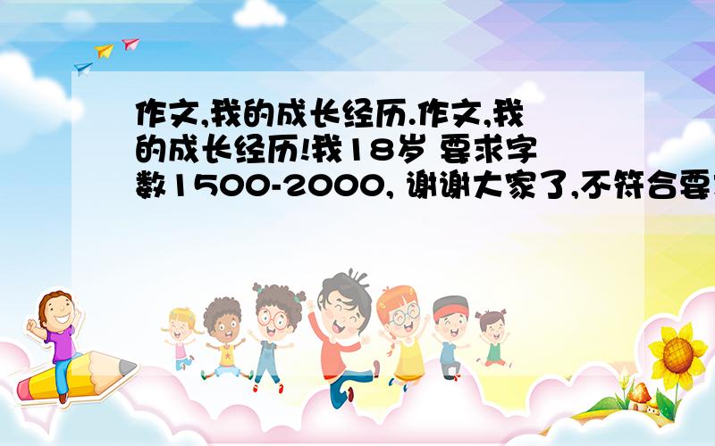 作文,我的成长经历.作文,我的成长经历!我18岁 要求字数1500-2000, 谢谢大家了,不符合要求的麻烦别回复,谢谢