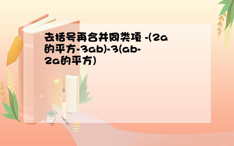 去括号再合并同类项 -(2a的平方-3ab)-3(ab-2a的平方)