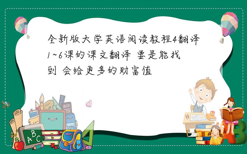 全新版大学英语阅读教程4翻译1~6课的课文翻译 要是能找到 会给更多的财富值