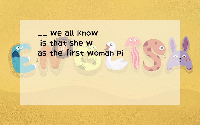 __ we all know is that she was the first woman pi