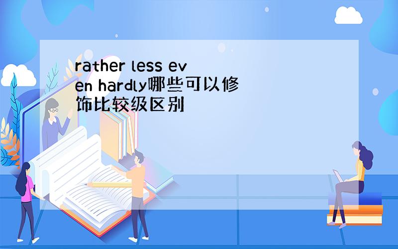 rather less even hardly哪些可以修饰比较级区别