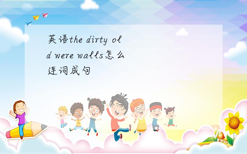 英语the dirty old were walls怎么连词成句