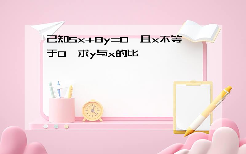 已知5x+8y=0,且x不等于0,求y与x的比