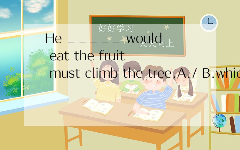 He _____ would eat the fruit must climb the tree.A./ B.which