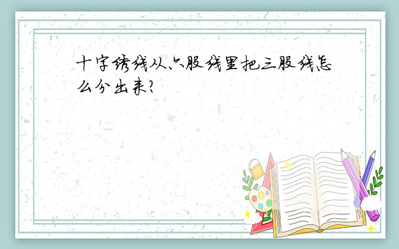 十字绣线从六股线里把三股线怎么分出来?