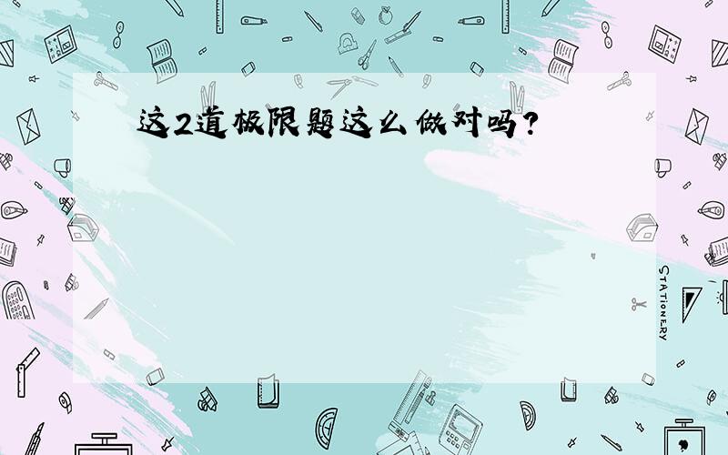 这2道极限题这么做对吗?