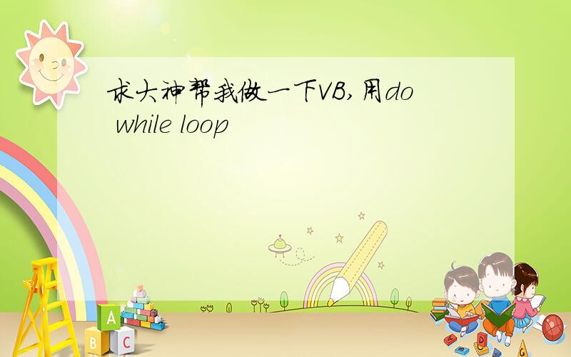 求大神帮我做一下VB,用do while loop