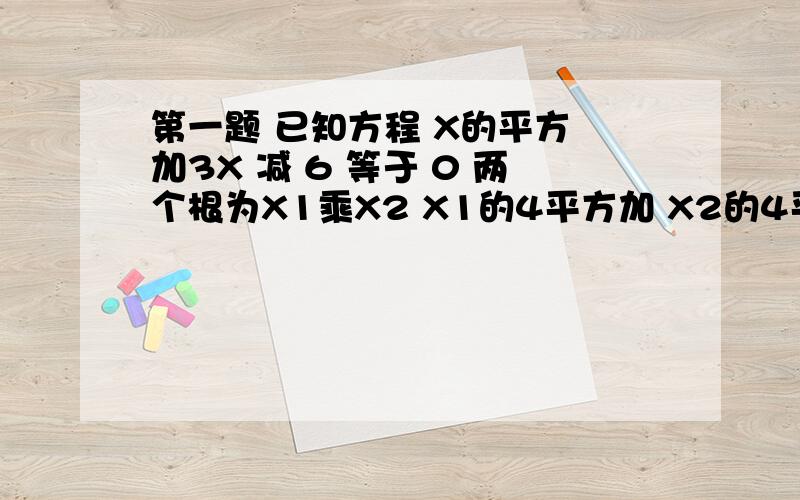 第一题 已知方程 X的平方 加3X 减 6 等于 0 两个根为X1乘X2 X1的4平方加 X2的4平方